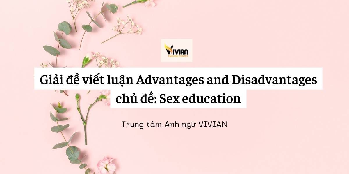 Giải đề viết luận Advantages and Disadvantages chủ đề: Sex education