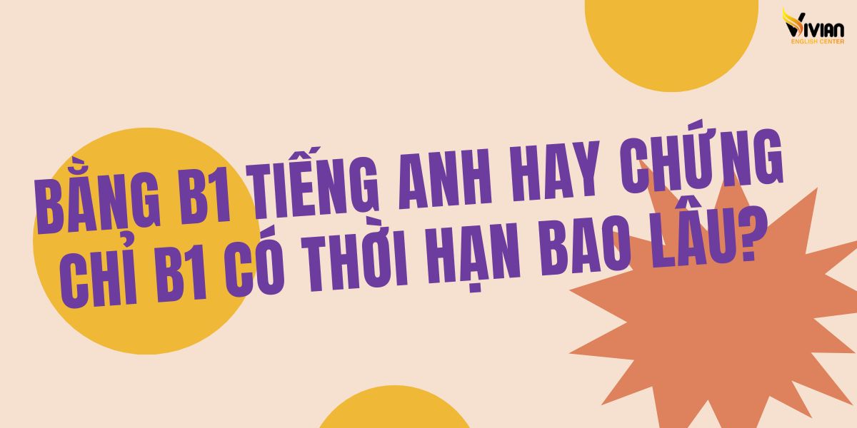 Bằng B1 tiếng Anh hay chứng chỉ B1 có thời hạn bao lâu?