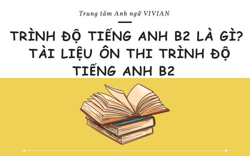 Trình độ tiếng Anh B2 là gì? Tài liệu ôn thi trình độ B2