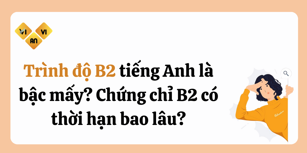 Trình độ B2 tiếng Anh là bậc mấy? Chứng chỉ B2 có thời hạn bao lâu?