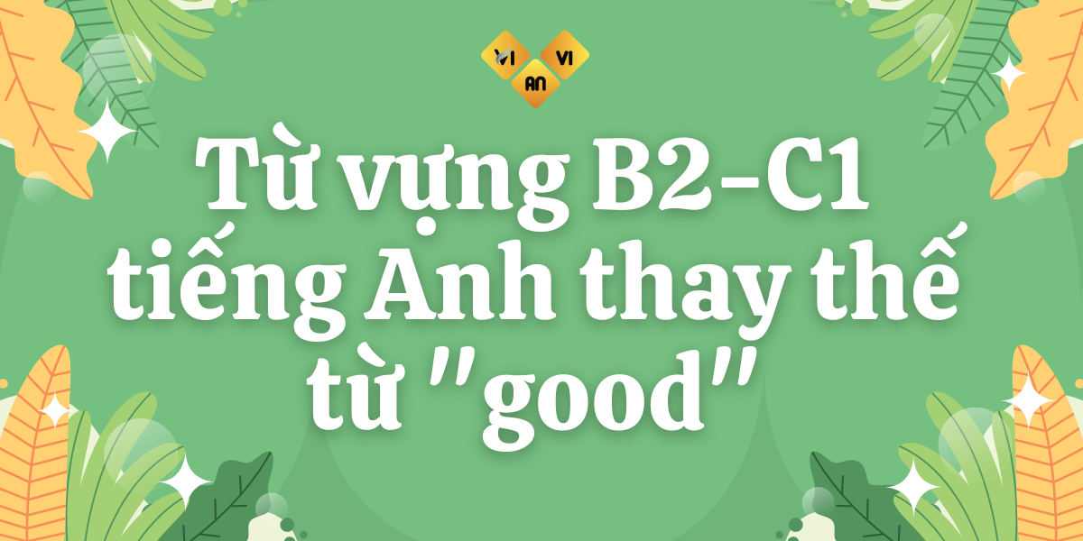 Từ vựng B2-C1 tiếng Anh thay thế từ "good"